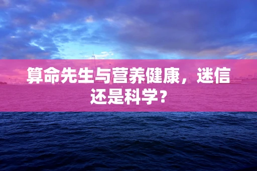 算命先生与营养健康，迷信还是科学？