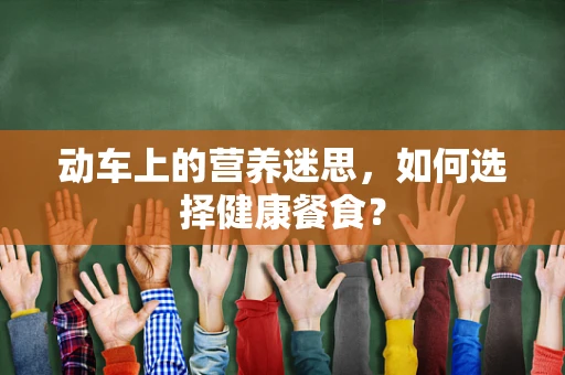动车上的营养迷思，如何选择健康餐食？
