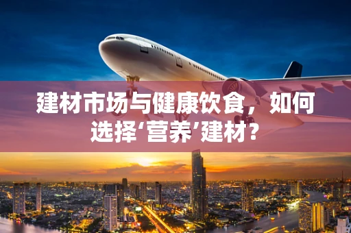 建材市场与健康饮食，如何选择‘营养’建材？