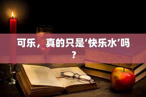 可乐，真的只是‘快乐水’吗？