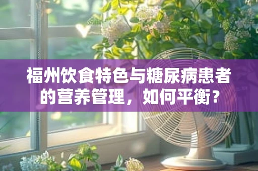 福州饮食特色与糖尿病患者的营养管理，如何平衡？
