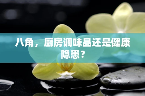 八角，厨房调味品还是健康隐患？