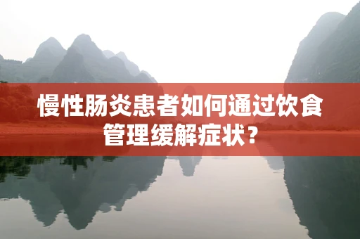 慢性肠炎患者如何通过饮食管理缓解症状？