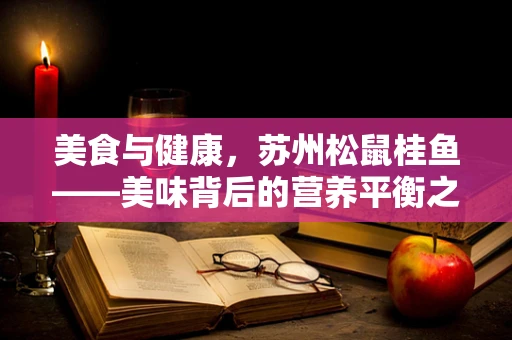 美食与健康，苏州松鼠桂鱼——美味背后的营养平衡之问？