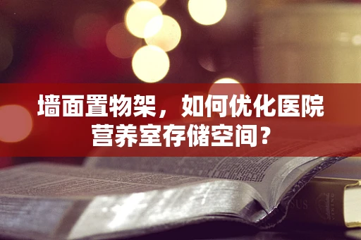 墙面置物架，如何优化医院营养室存储空间？