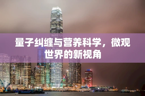 量子纠缠与营养科学，微观世界的新视角