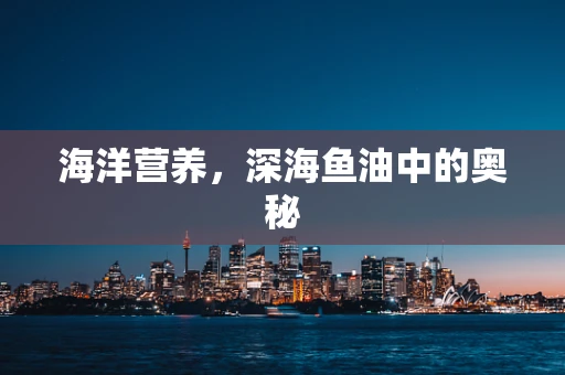 海洋营养，深海鱼油中的奥秘