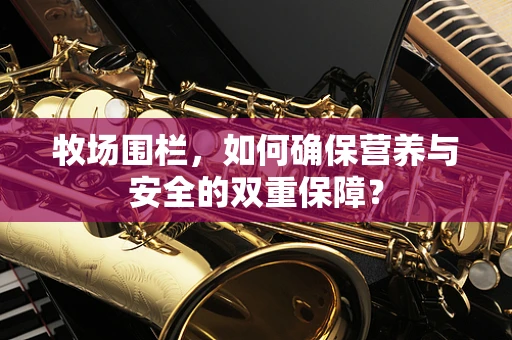 牧场围栏，如何确保营养与安全的双重保障？