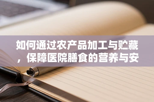 如何通过农产品加工与贮藏，保障医院膳食的营养与安全？