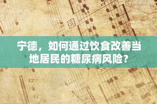 宁德，如何通过饮食改善当地居民的糖尿病风险？
