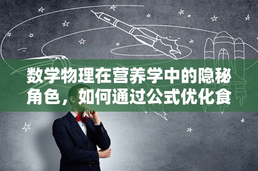 数学物理在营养学中的隐秘角色，如何通过公式优化食物分配？
