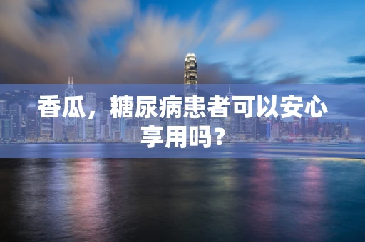 香瓜，糖尿病患者可以安心享用吗？