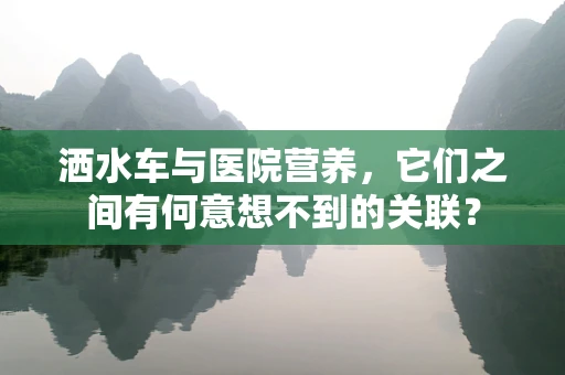 洒水车与医院营养，它们之间有何意想不到的关联？
