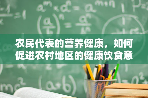 农民代表的营养健康，如何促进农村地区的健康饮食意识？