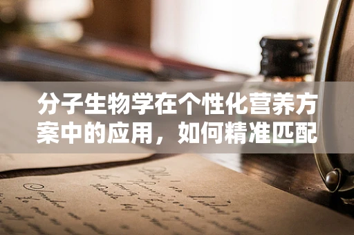 分子生物学在个性化营养方案中的应用，如何精准匹配患者需求？