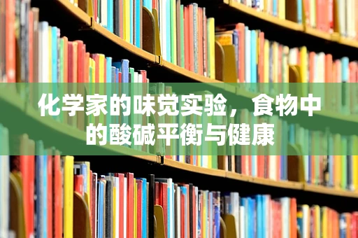 化学家的味觉实验，食物中的酸碱平衡与健康