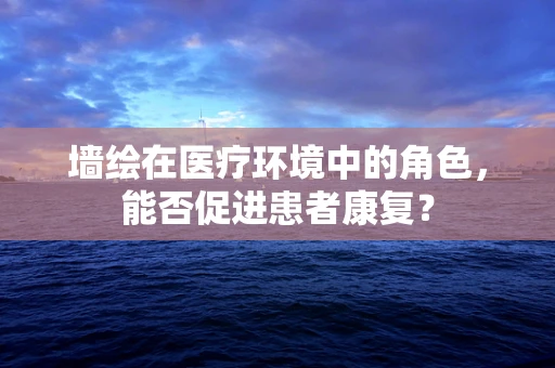 墙绘在医疗环境中的角色，能否促进患者康复？