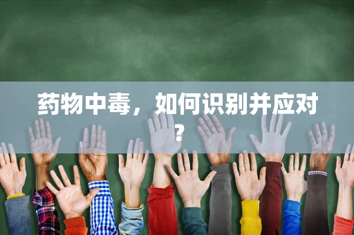 药物中毒，如何识别并应对？