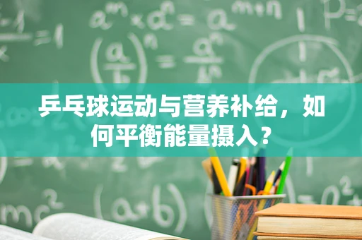乒乓球运动与营养补给，如何平衡能量摄入？