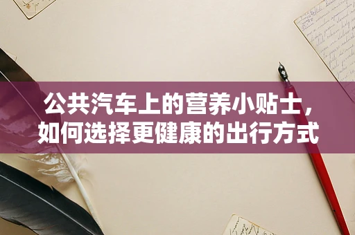 公共汽车上的营养小贴士，如何选择更健康的出行方式？