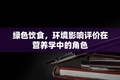 绿色饮食，环境影响评价在营养学中的角色