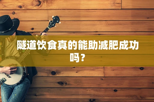 隧道饮食真的能助减肥成功吗？