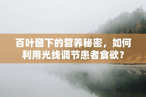 百叶窗下的营养秘密，如何利用光线调节患者食欲？