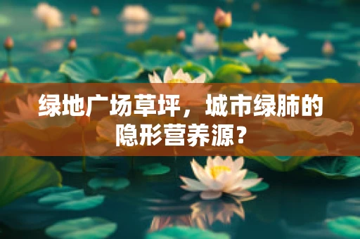 绿地广场草坪，城市绿肺的隐形营养源？