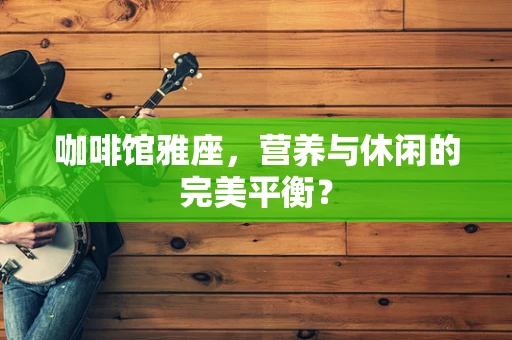 咖啡馆雅座，营养与休闲的完美平衡？