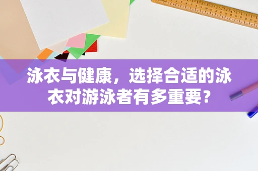 泳衣与健康，选择合适的泳衣对游泳者有多重要？