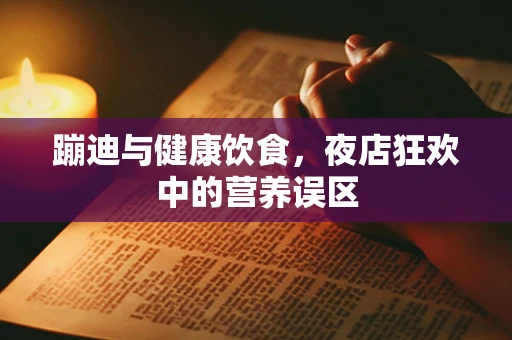 蹦迪与健康饮食，夜店狂欢中的营养误区