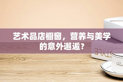 艺术品店橱窗，营养与美学的意外邂逅？