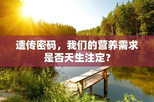 遗传密码，我们的营养需求是否天生注定？