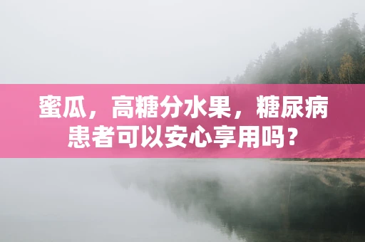 蜜瓜，高糖分水果，糖尿病患者可以安心享用吗？