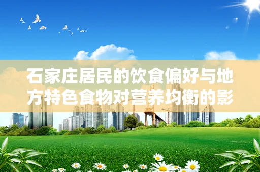 石家庄居民的饮食偏好与地方特色食物对营养均衡的影响
