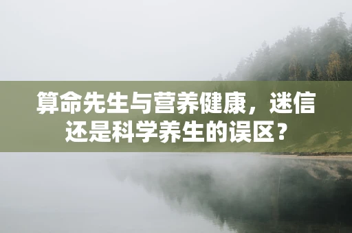 算命先生与营养健康，迷信还是科学养生的误区？