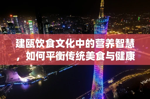 建瓯饮食文化中的营养智慧，如何平衡传统美食与健康需求？