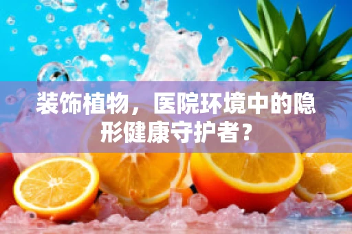 装饰植物，医院环境中的隐形健康守护者？