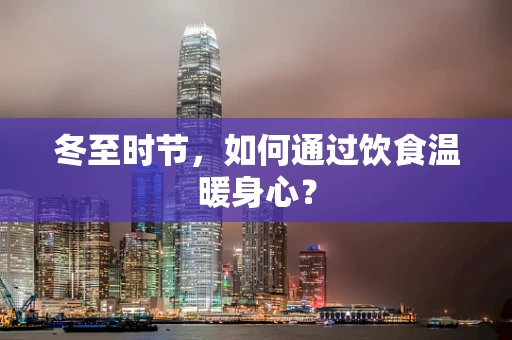 冬至时节，如何通过饮食温暖身心？