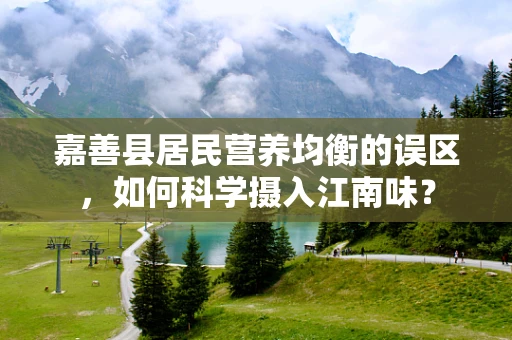 嘉善县居民营养均衡的误区，如何科学摄入江南味？