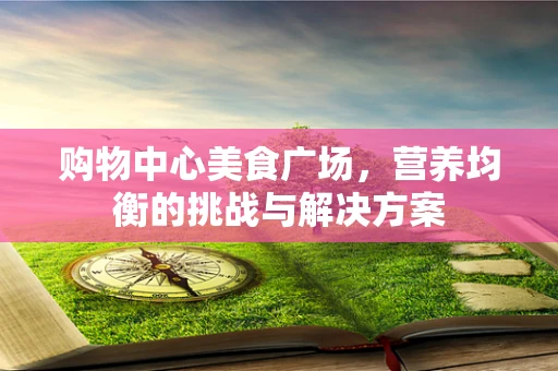 购物中心美食广场，营养均衡的挑战与解决方案