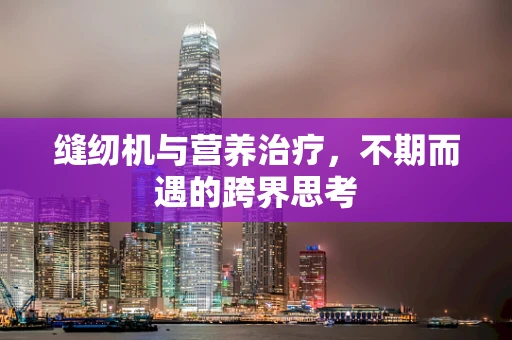 缝纫机与营养治疗，不期而遇的跨界思考