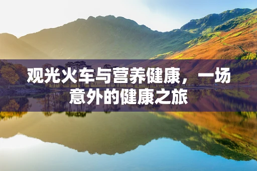 观光火车与营养健康，一场意外的健康之旅