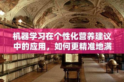 机器学习在个性化营养建议中的应用，如何更精准地满足患者需求？