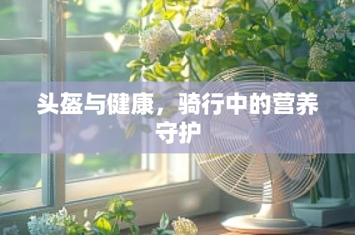 头盔与健康，骑行中的营养守护