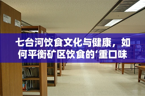 七台河饮食文化与健康，如何平衡矿区饮食的‘重口味’？