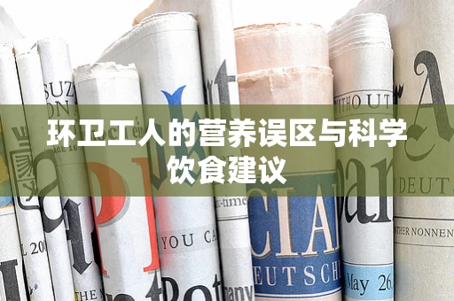 环卫工人的营养误区与科学饮食建议