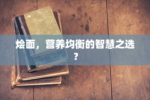 烩面，营养均衡的智慧之选？