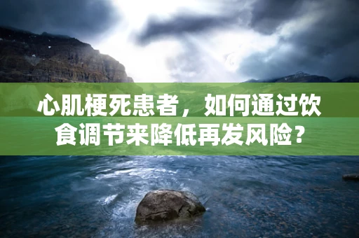 心肌梗死患者，如何通过饮食调节来降低再发风险？