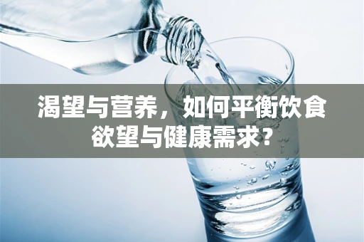 渴望与营养，如何平衡饮食欲望与健康需求？